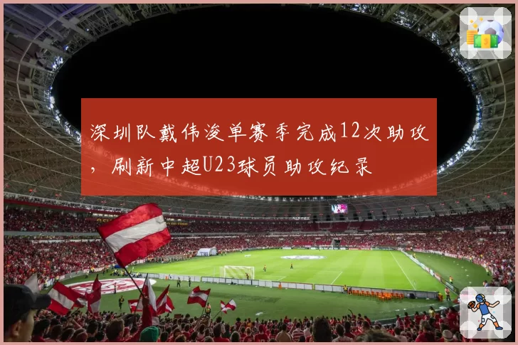 深圳队戴伟浚单赛季完成12次助攻，刷新中超U23球员助攻纪录