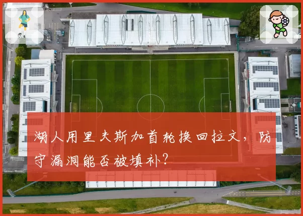 湖人用里夫斯加首轮换回拉文,防守漏洞能否被填补?