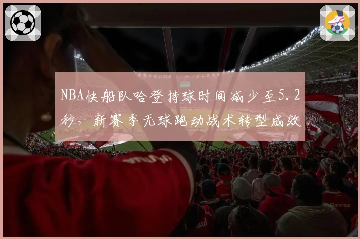 NBA快船队哈登持球时间减少至5.2秒，新赛季无球跑动战术转型成效显著