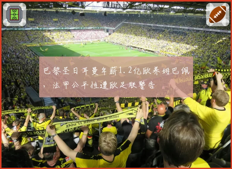 巴黎圣日耳曼年薪1.2亿欧养姆巴佩，法甲公平性遭欧足联警告