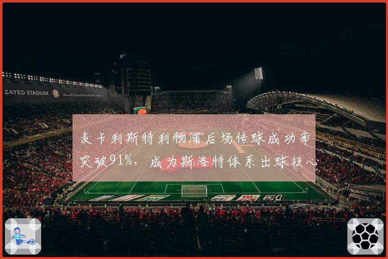 麦卡利斯特利物浦后场传球成功率突破91%，成为斯洛特体系出球核心