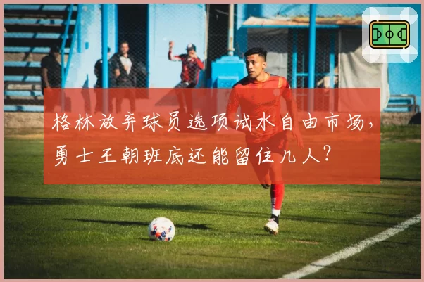格林放弃球员选项试水自由市场，勇士王朝班底还能留住几人？