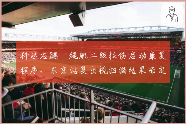 科达右腿腘绳肌二级拉伤启动康复程序，东京站复出视扫描结果而定