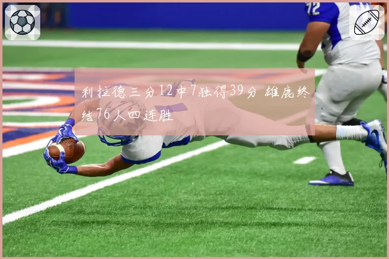 利拉德三分12中7独得39分 雄鹿终结76人四连胜