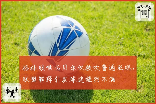 格林锁喉戈贝尔仅被吹普通犯规，联盟解释引发球迷强烈不满