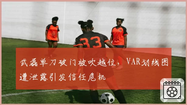 武磊单刀破门被吹越位，VAR划线图遭泄露引发信任危机