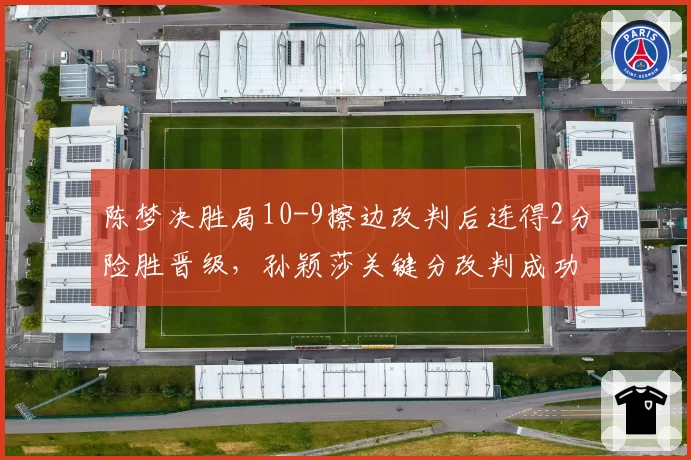 陈梦决胜局10-9擦边改判后连得2分险胜晋级，孙颖莎关键分改判成功率跌至20%引热议